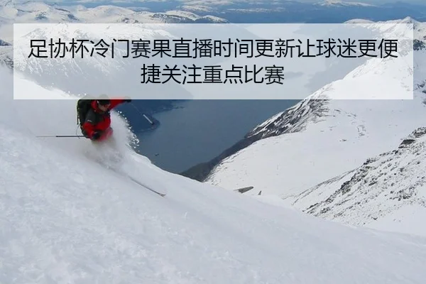 足协杯冷门赛果直播时间更新让球迷更便捷关注重点比赛